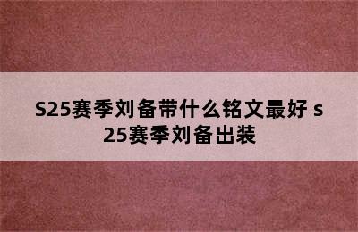 S25赛季刘备带什么铭文最好 s25赛季刘备出装